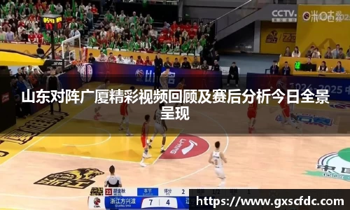 山东对阵广厦精彩视频回顾及赛后分析今日全景呈现