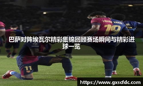 巴萨对阵埃瓦尔精彩集锦回顾赛场瞬间与精彩进球一览