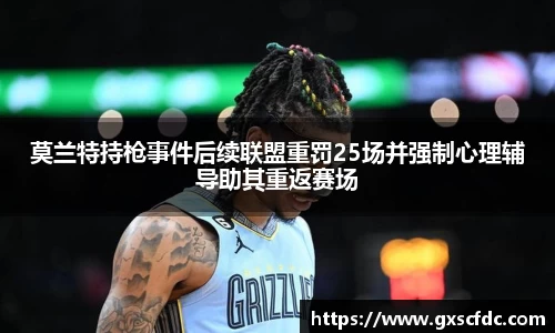 莫兰特持枪事件后续联盟重罚25场并强制心理辅导助其重返赛场