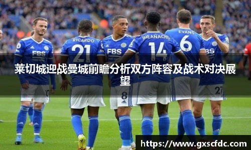 莱切城迎战曼城前瞻分析双方阵容及战术对决展望